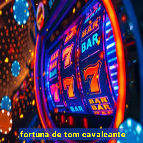 fortuna de tom cavalcante